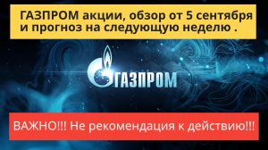 ГАЗПРОМ акции обзор от 5 сентября.