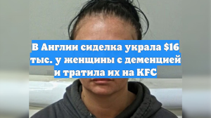 В Англии сиделка украла $16 тыс. у женщины с деменцией и тратила их на KFC