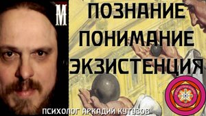 Познание Понимание Экзистенция психолог Аркадий Кутузов