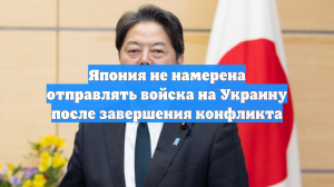 Япония не намерена отправлять войска на Украину после завершения конфликта
