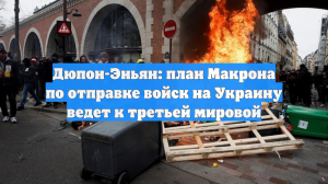 Дюпон-Эньян: план Макрона по отправке войск на Украину ведет к третьей мировой