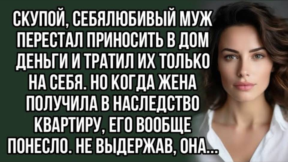 Скупой, себялюбивый муж перестал приносить в дом деньги и тратил их. Жизненный рассказ