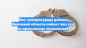 Экс-зампрокурора района Липецкой области пойдет под суд за превышение полномочий