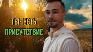Ты - есть присутствие