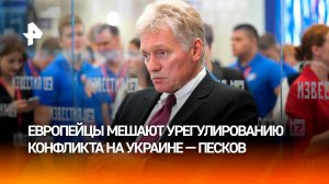 Европейцы "ударились в идеи милитаризма" и мешают урегулированию конфликта на Украине — Песков