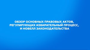 Обзор основных правовых актов, регулирующих избирательный процесс, и новелл законодательства