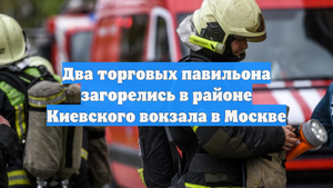 Два торговых павильона загорелись в районе Киевского вокзала в Москве