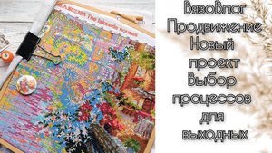 ВязоВлог Продвижение. Новый процесс. Выбор проектов на выхоные