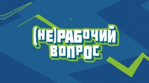 (НЕ)РАБОЧИЙ ВОПРОС - Выпуск 2