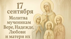 17 сентября — Молитва мученикам Вере, Надежде, Любови и матери их Софии.