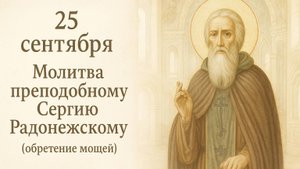 25 сентября — Молитва преподобному Сергие Радонежскому (обретение мощей).