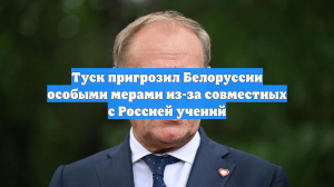 Туск пригрозил Белоруссии особыми мерами из-за совместных с Россией учений