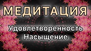 Удовлетворенность. Насыщение. Трансформационная МЕДИТАЦИЯ.
