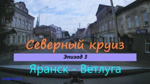 СЕВЕРНЫЙ КРУИЗ на машине из Казани. Эпизод 3. Яранск - Ветлуга