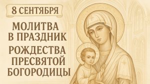 8 сентября — Молитва в праздник Рождества Пресвятой Богородицы.