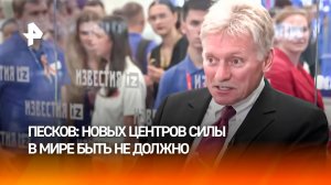 Новых центров силы в мире быть не должно — Дмитрий Песков