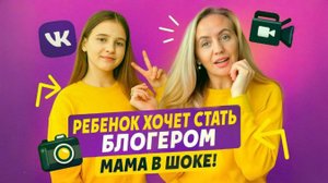 Мама хочу быть блогером