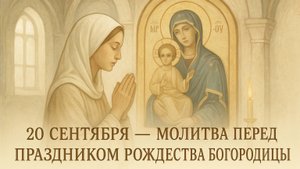 20 сентября — Молитва перед праздником Рождества Богородицы (последование молебное)