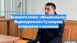 Бывшего главу «Водоканала» Первоуральска Гузаирова отправили в колонию