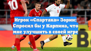Игрок «Спартака» Зорин: Спросил бы у Карпина, что мне улучшить в своей игре