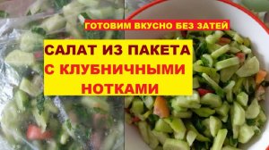САЛАТ ИЗ ПАКЕТА С КЛУБНИЧНЫМИ НОТКАМИ. Готовим вкусно без затей