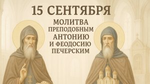 15 сентября — Молитва преподобным Антонию и Феодосию Печерским.