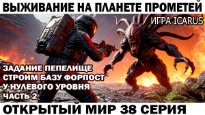 Icarus Выживание Прометей астронавт Чебурашка выполняет задание Пепелище 38 серия строит базу у нуля