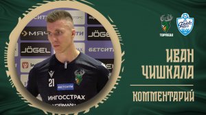 ИВАН ЧИШКАЛА: «СЕГОДНЯ НЕ КЛЕИЛАСЬ ИНДИВИДУАЛЬНАЯ ИГРА, НО ХОРОШО, ЧТО ПОБЕДИЛИ»