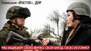 "МЫ ЗАЩИЩАЕМ СВОЮ ЗЕМЛЮ, СВОЙ НАРОД, СВОЮ ИСТОРИЮ" батальон ВОСТОК, ДНР : военкор Марьяна Наумова