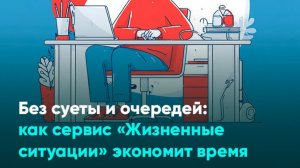 Без суеты и очередей: как сервис «Жизненные ситуации» экономит время