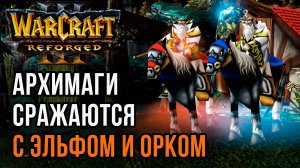 АРХИМАГИ СРАЖАЮТСЯ С ЭЛЬФОМ И ОРКОМ: Blade Caspend (Hum) vs Lawliet (Ne) Focus (Orc) Warcraft 3
