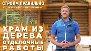 Храм из дерева. Отделочные работы. Строим правильно!