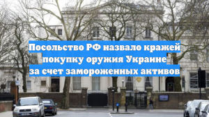 Посольство РФ назвало кражей покупку оружия Украине за счет замороженных активов