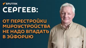 Сергеев: нам не надо впадать в эйфорию – многополярный мир будет сложным