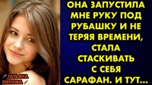 Она запустила мне руку под рубашку и не теряя времени, стала стаскивать с себя сарафан. И тут...