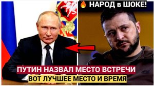 СЕНСАЦИЯ! Путин Назвал место и время где встретиться с Зеленским. Киев в Шоке!