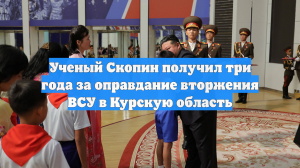Ученый Скопин получил три года за оправдание вторжения ВСУ в Курскую область