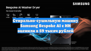 Стирально-сушильную машину Samsung Bespoke AI с ИИ оценили в 59 тысяч рублей
