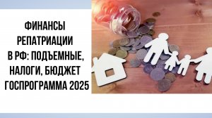 Финансы репатриации в РФ: Подъемные, налоги, бюджет | Госпрограмма 2025