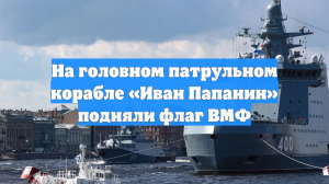 На головном патрульном корабле «Иван Папанин» подняли флаг ВМФ