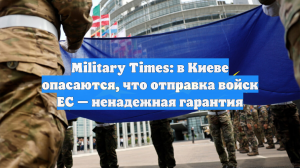 Military Times: в Киеве опасаются, что отправка войск ЕС — ненадежная гарантия