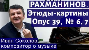Лекция 149. Сергей Рахманинов. Опус 39. Этюды-картины № 6, 7. | Композитор Иван Соколов о музыке.