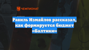 Равиль Измайлов рассказал, как формируется бюджет «Балтики»