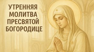 Утренняя молитва Пресвятой Богородице