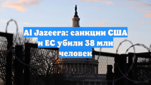 Al Jazeera: санкции США и ЕС убили 38 млн человек