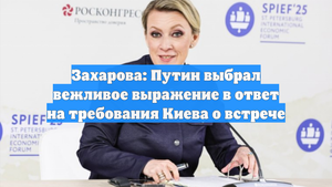 Захарова: Путин выбрал вежливое выражение в ответ на требования Киева о встрече