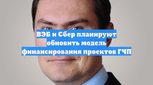 ВЭБ и Сбер планируют обновить модель финансирования проектов ГЧП