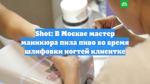 Shot: В Москве мастер маникюра пила пиво во время шлифовки ногтей клиентке