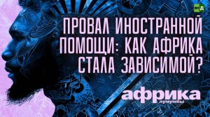 Африка Лумумбы. Провал иностранной помощи: как Африка стала зависимой?