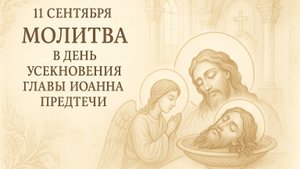 11 сентября — Молитва в день Усекновения главы Иоанна Предтечи.